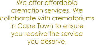 We offer affordable  cremation services. We  collaborate with crematoriums  in Cape Town to ensure you receive the service  you deserve.